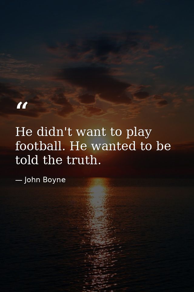 He didn't want to play football. He wanted to be told the truth. — John Boyne