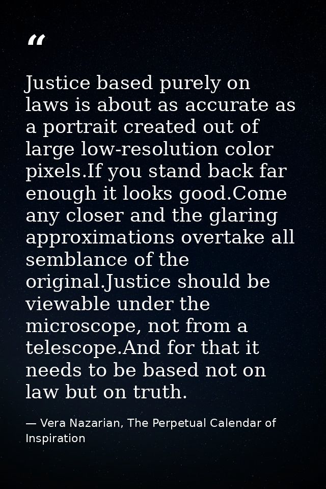 Justice based purely on laws is about as accurate as a portrait created out of large low-resolution color pixels.If you  — Vera Nazarian, The Perpetual Calendar of Inspiration