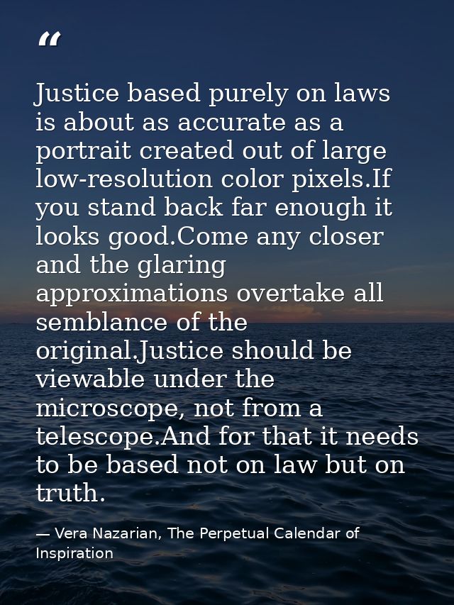 Justice based purely on laws is about as accurate as a portrait created out of large low-resolution color pixels.If you  — Vera Nazarian, The Perpetual Calendar of Inspiration