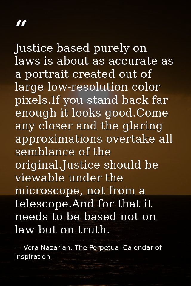Justice based purely on laws is about as accurate as a portrait created out of large low-resolution color pixels.If you  — Vera Nazarian, The Perpetual Calendar of Inspiration