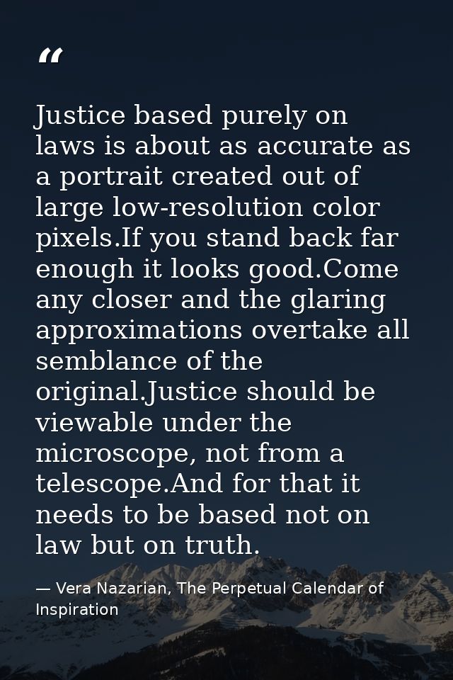 Justice based purely on laws is about as accurate as a portrait created out of large low-resolution color pixels.If you  — Vera Nazarian, The Perpetual Calendar of Inspiration