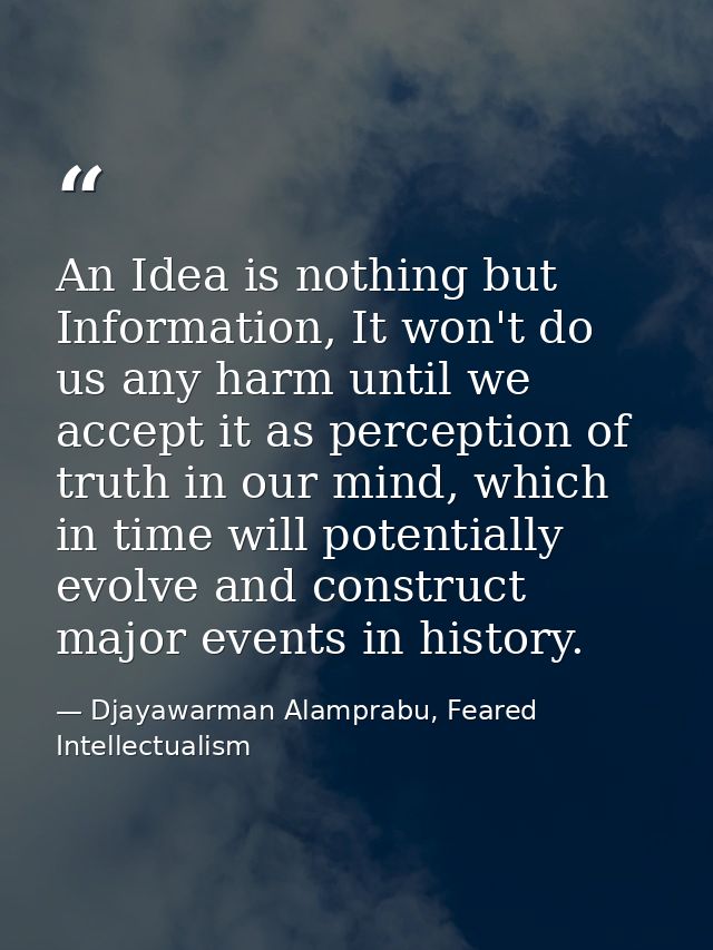An Idea is nothing but Information, It won't do us any harm until we accept it as perception of truth in our mind, which — Djayawarman Alamprabu, Feared Intellectualism