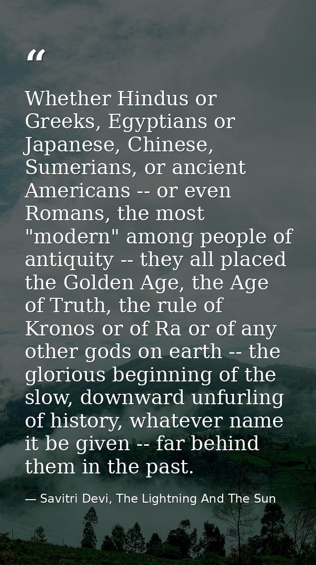 Whether Hindus or Greeks, Egyptians or Japanese, Chinese, Sumerians, or ancient Americans -- or even Romans, the most "m — Savitri Devi, The Lightning And The Sun