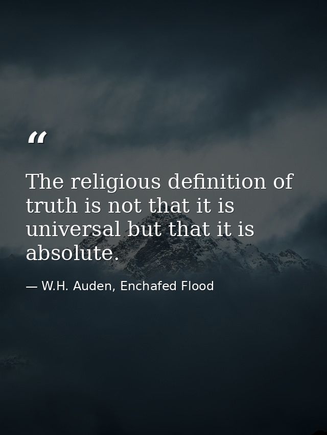 The religious definition of truth is not that it is universal but that it is absolute. — W.H. Auden, Enchafed Flood