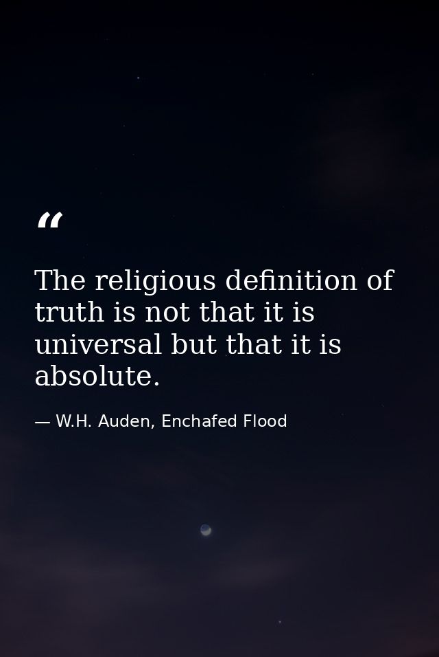 The religious definition of truth is not that it is universal but that it is absolute. — W.H. Auden, Enchafed Flood