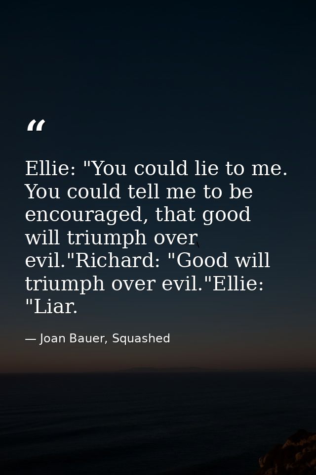 Ellie: "You could lie to me. You could tell me to be encouraged, that good will triumph over evil."Richard: "Good will t — Joan Bauer, Squashed