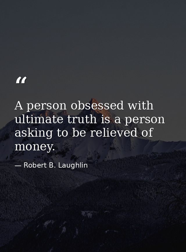 A person obsessed with ultimate truth is a person asking to be relieved of money. — Robert B. Laughlin