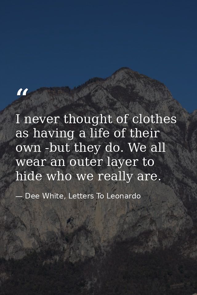 I never thought of clothes as having a life of their own -but they do. We all wear an outer layer to hide who we really  — Dee White, Letters To Leonardo