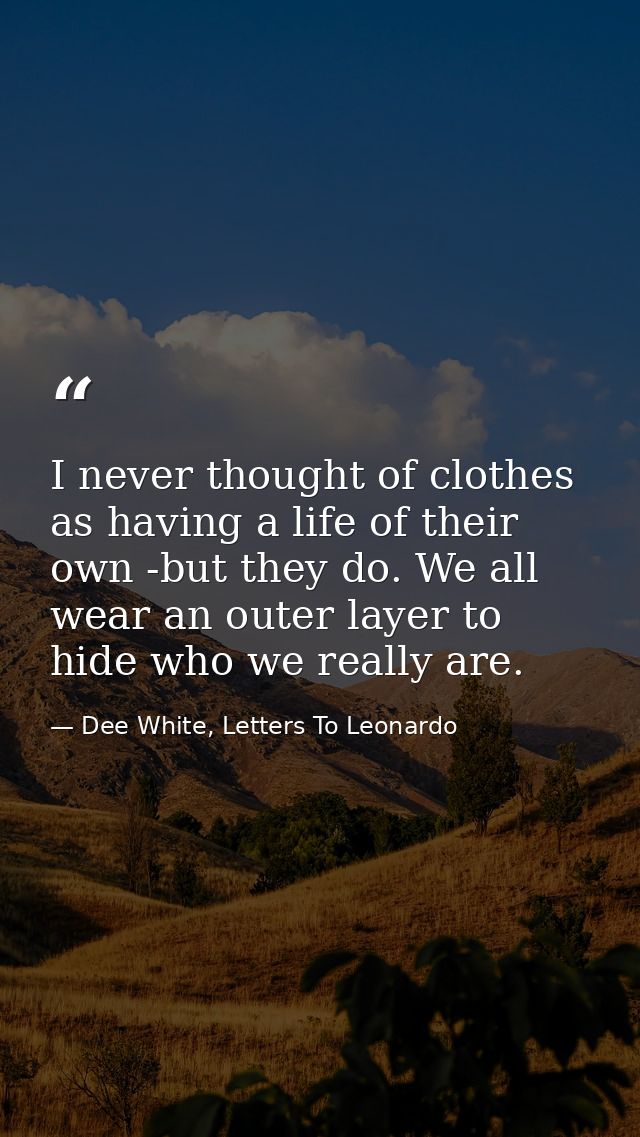 I never thought of clothes as having a life of their own -but they do. We all wear an outer layer to hide who we really  — Dee White, Letters To Leonardo