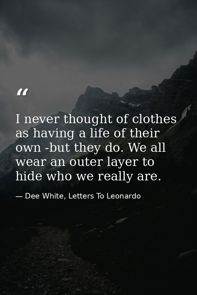 I never thought of clothes as having a life of their own -but they do. We all wear an outer layer to hide who we really  — Dee White, Letters To Leonardo