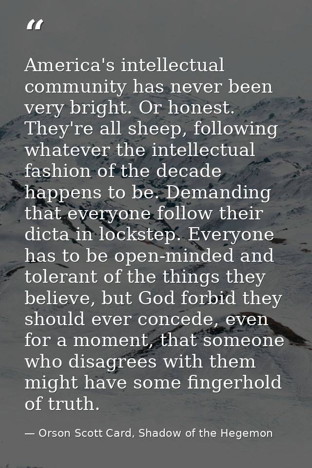 America's intellectual community has never been very bright. Or honest. They're all sheep, following whatever the intell — Orson Scott Card, Shadow of the Hegemon