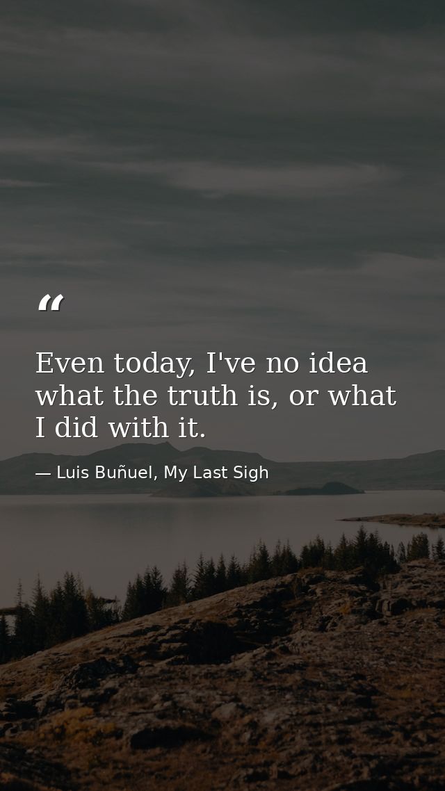 Even today, I've no idea what the truth is, or what I did with it. — Luis Buñuel, My Last Sigh