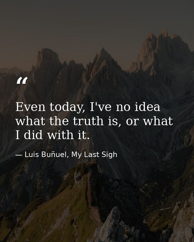 Even today, I've no idea what the truth is, or what I did with it. — Luis Buñuel, My Last Sigh