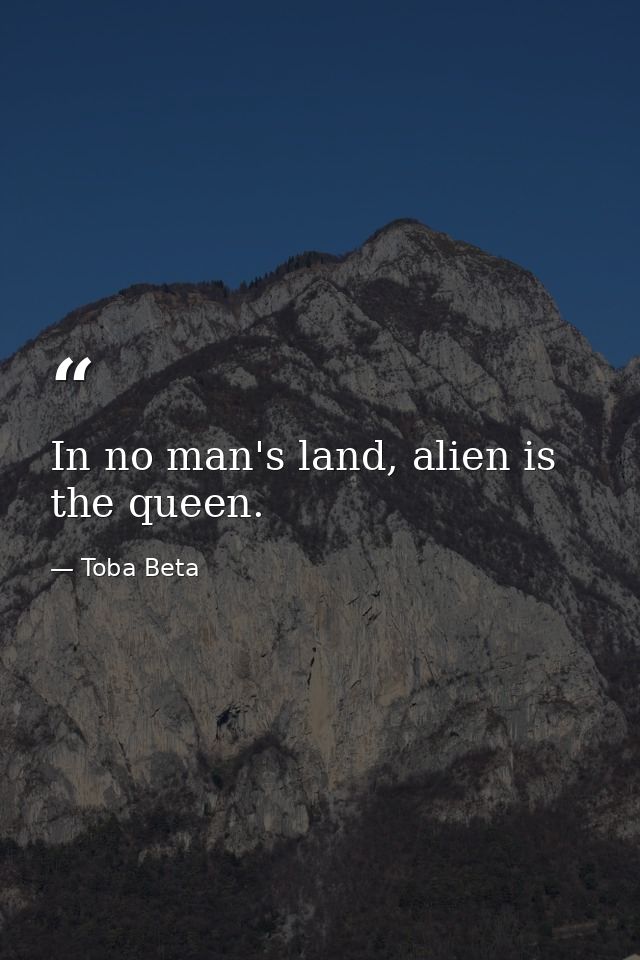 In no man's land, alien is the queen. — Toba Beta
