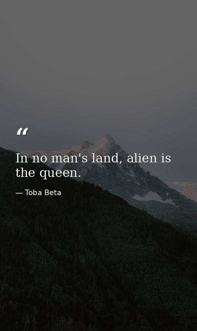 In no man's land, alien is the queen. — Toba Beta