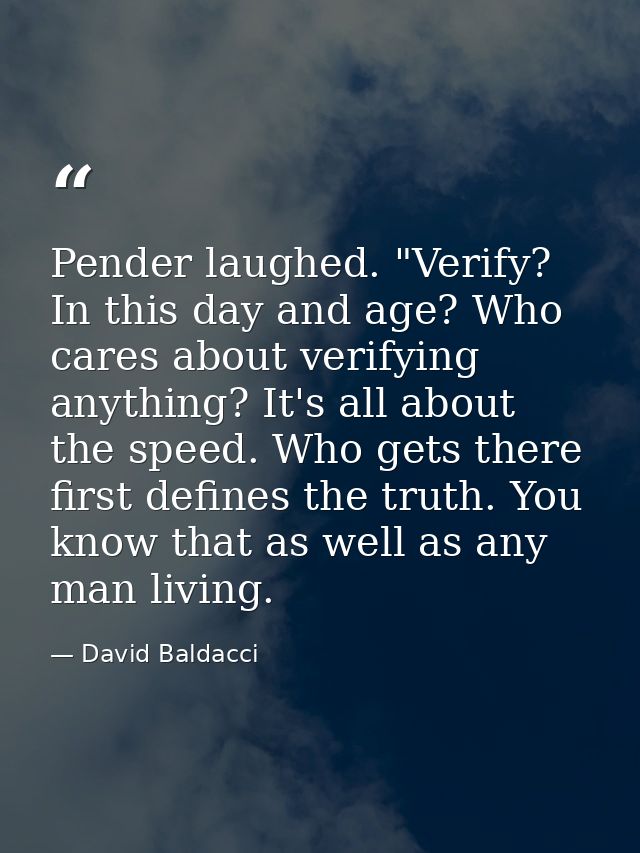 Pender laughed. "Verify? In this day and age? Who cares about verifying anything? It's all about the speed. Who gets the — David Baldacci