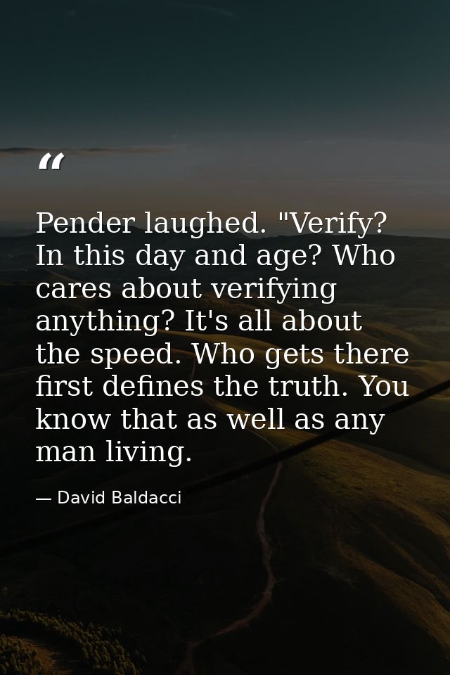 Pender laughed. "Verify? In this day and age? Who cares about verifying anything? It's all about the speed. Who gets the — David Baldacci