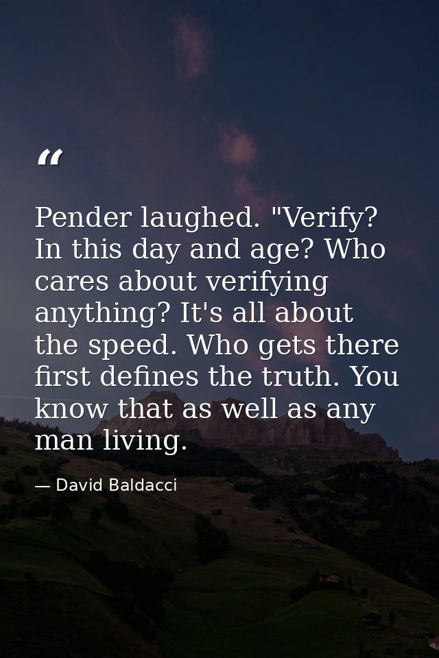 Pender laughed. "Verify? In this day and age? Who cares about verifying anything? It's all about the speed. Who gets the — David Baldacci