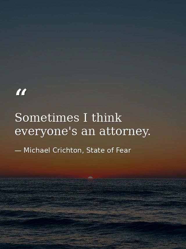Sometimes I think everyone's an attorney. — Michael Crichton, State of Fear