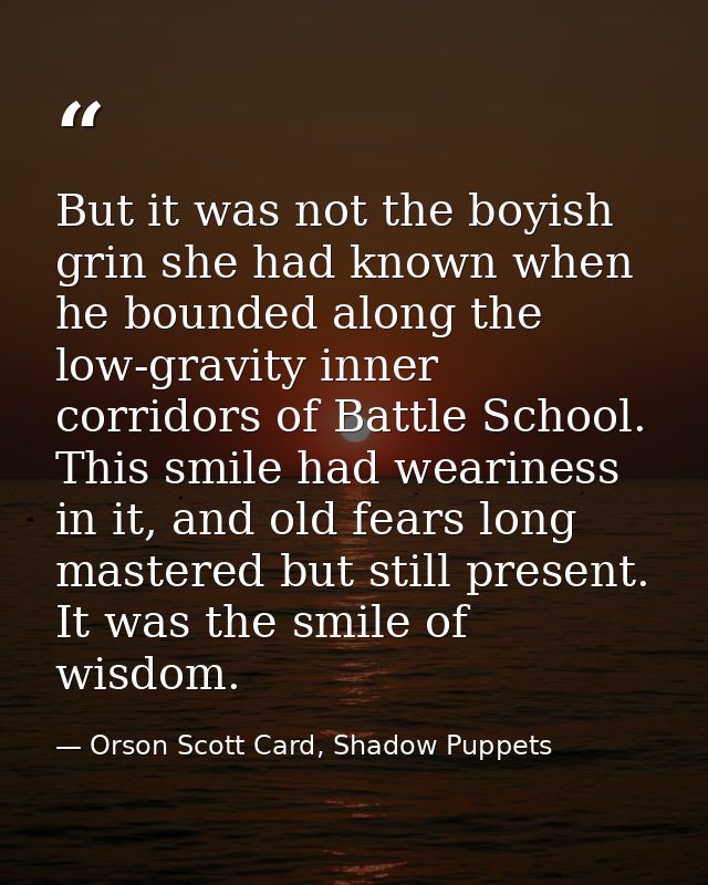 But it was not the boyish grin she had known when he bounded along the low-gravity inner corridors of Battle School. Thi — Orson Scott Card, Shadow Puppets