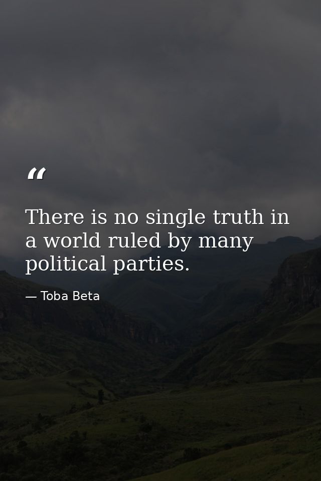 There is no single truth in a world ruled by many political parties. — Toba Beta