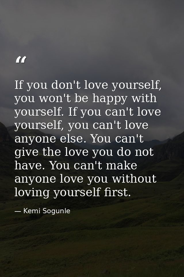 If you don't love yourself, you won't be happy with yourself. If you can't love yourself, you can't love anyone else. Yo — Kemi Sogunle