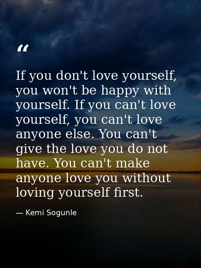 If you don't love yourself, you won't be happy with yourself. If you can't love yourself, you can't love anyone else. Yo — Kemi Sogunle
