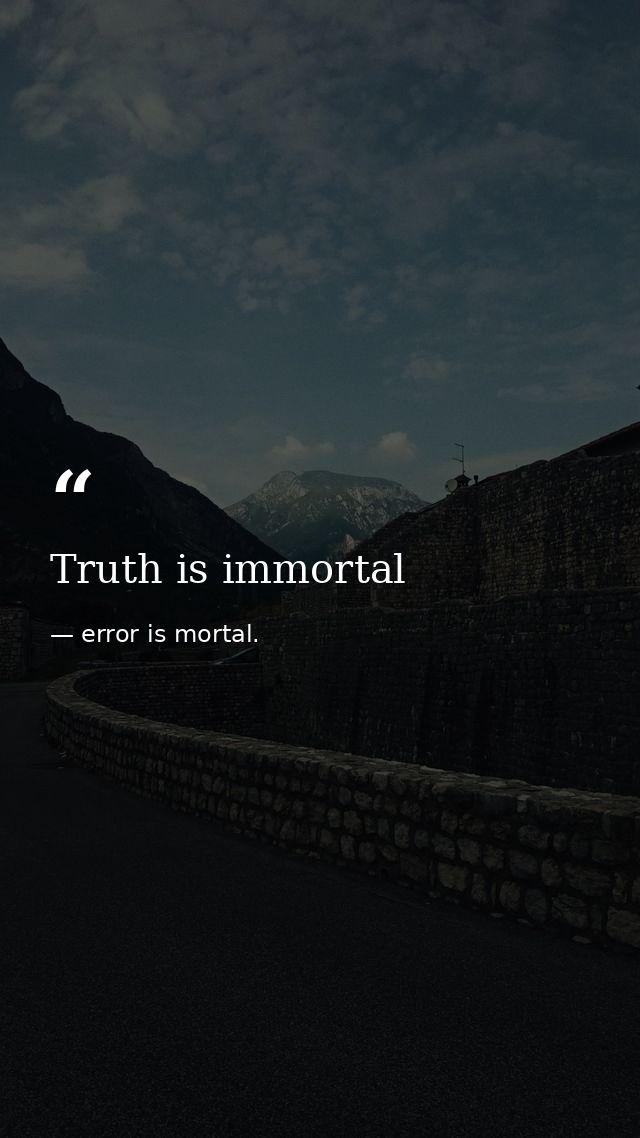 Truth is immortal — error is mortal.