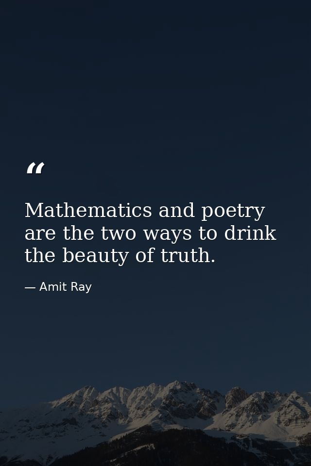 Mathematics and poetry are the two ways to drink the beauty of truth. — Amit Ray