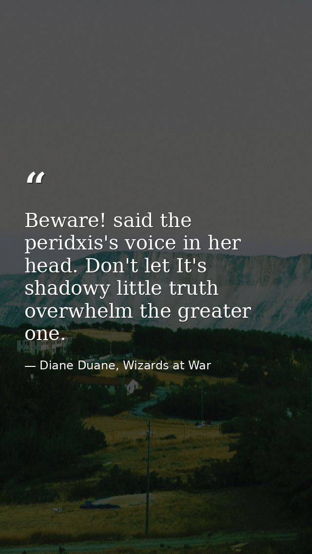 Beware! said the peridxis's voice in her head. Don't let It's shadowy little truth overwhelm the greater one. — Diane Duane, Wizards at War