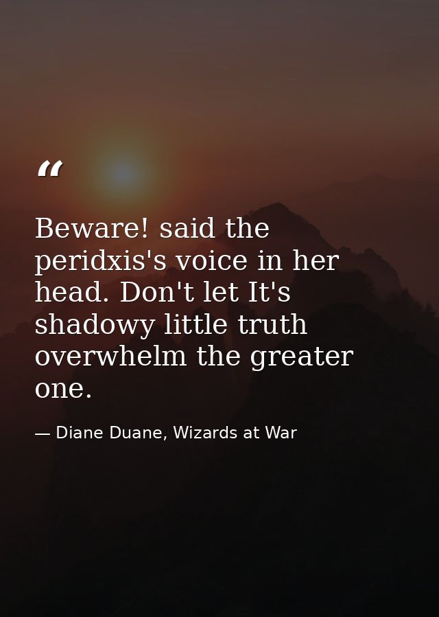 Beware! said the peridxis's voice in her head. Don't let It's shadowy little truth overwhelm the greater one. — Diane Duane, Wizards at War