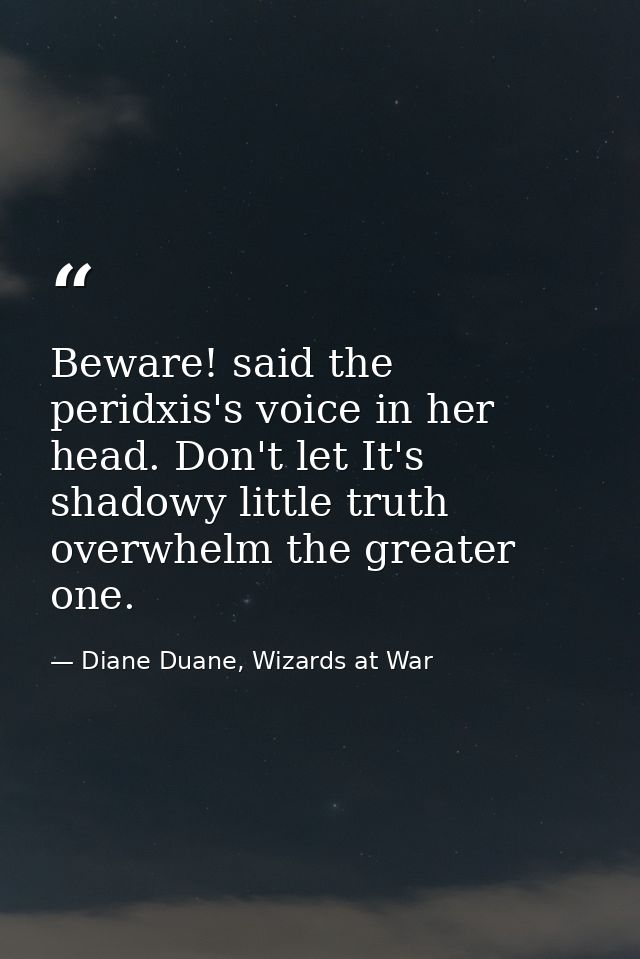 Beware! said the peridxis's voice in her head. Don't let It's shadowy little truth overwhelm the greater one. — Diane Duane, Wizards at War