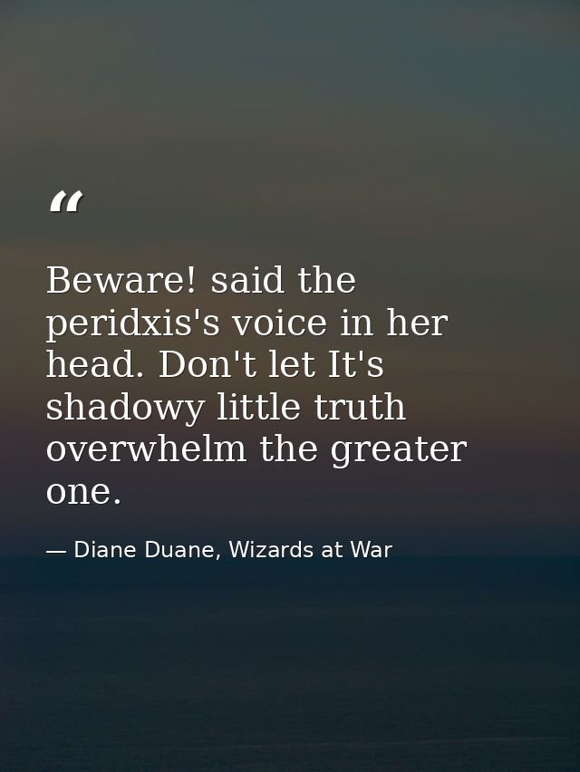 Beware! said the peridxis's voice in her head. Don't let It's shadowy little truth overwhelm the greater one. — Diane Duane, Wizards at War