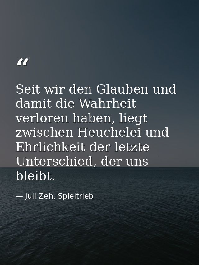 Seit wir den Glauben und damit die Wahrheit verloren haben, liegt zwischen Heuchelei und Ehrlichkeit der letzte Untersch — Juli Zeh, Spieltrieb