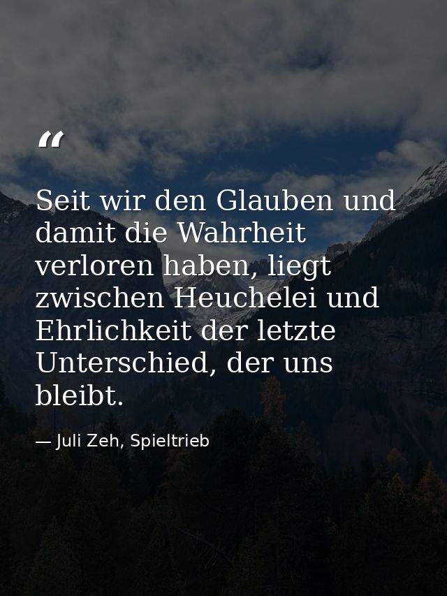 Seit wir den Glauben und damit die Wahrheit verloren haben, liegt zwischen Heuchelei und Ehrlichkeit der letzte Untersch — Juli Zeh, Spieltrieb