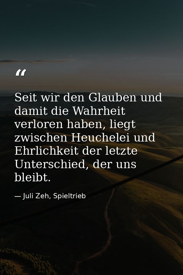 Seit wir den Glauben und damit die Wahrheit verloren haben, liegt zwischen Heuchelei und Ehrlichkeit der letzte Untersch — Juli Zeh, Spieltrieb