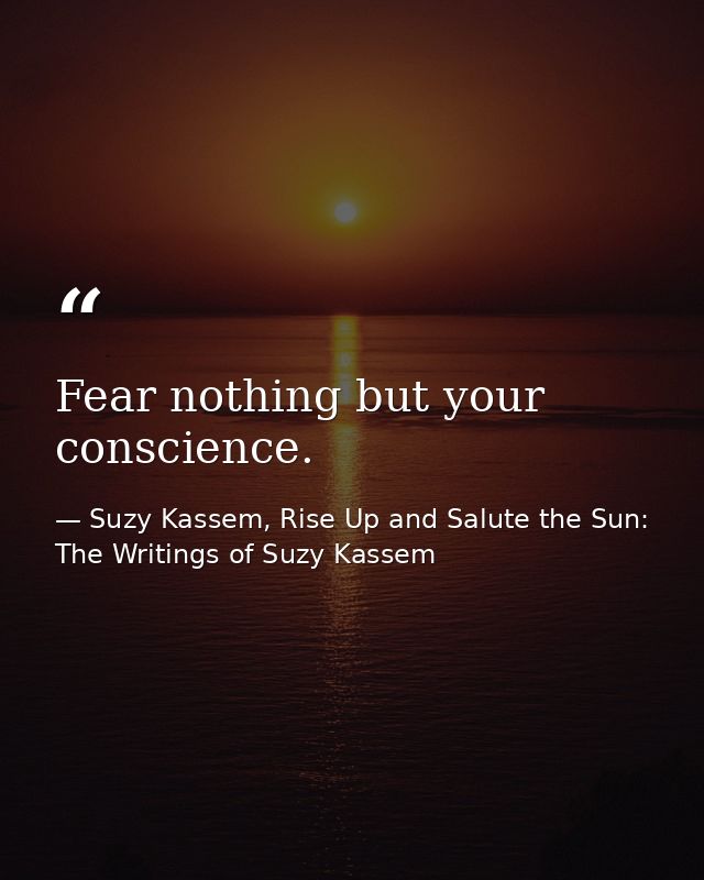 Fear nothing but your conscience. — Suzy Kassem, Rise Up and Salute the Sun: The Writings of Suzy Kassem
