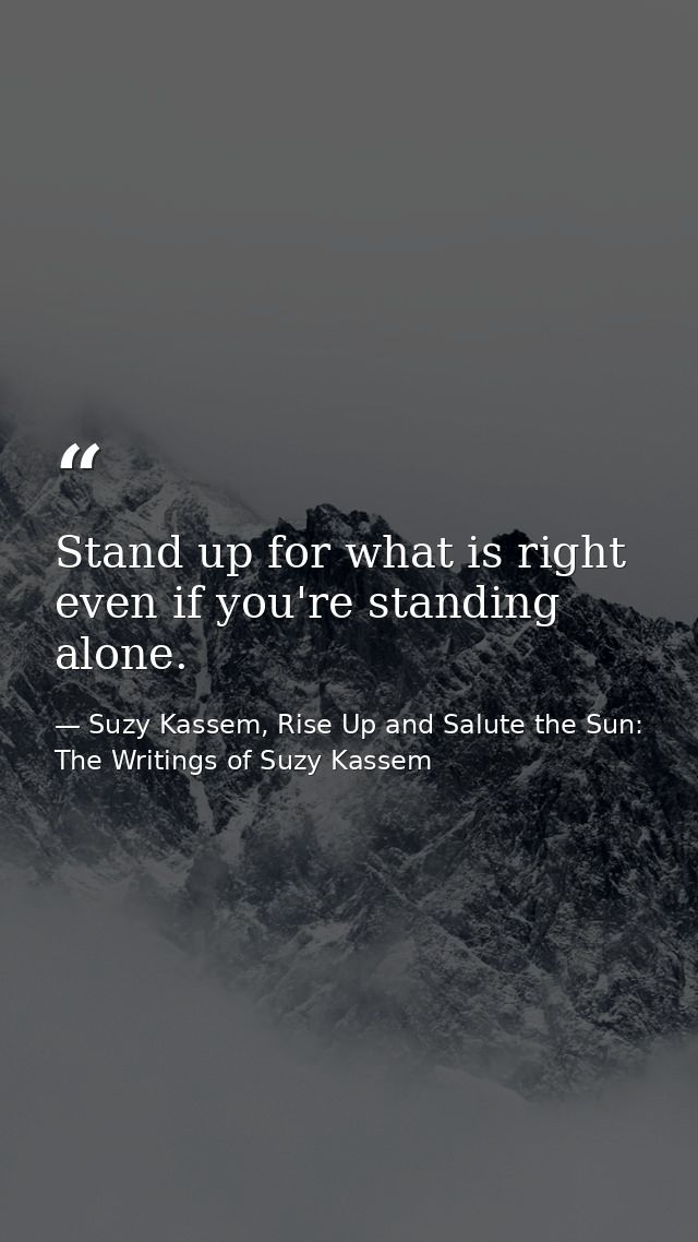 Stand up for what is right even if you're standing alone. — Suzy Kassem, Rise Up and Salute the Sun: The Writings of Suzy Kassem