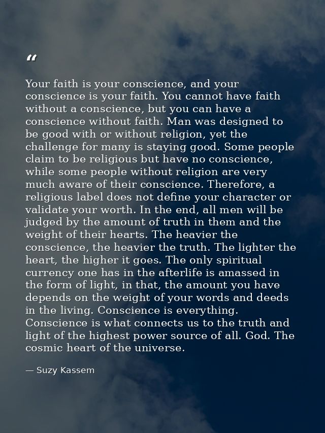 Your faith is your conscience, and your conscience is your faith. You cannot have faith without a conscience, but you ca — Suzy Kassem