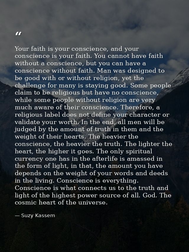 Your faith is your conscience, and your conscience is your faith. You cannot have faith without a conscience, but you ca — Suzy Kassem