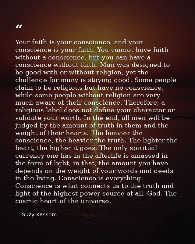 Your faith is your conscience, and your conscience is your faith. You cannot have faith without a conscience, but you ca — Suzy Kassem
