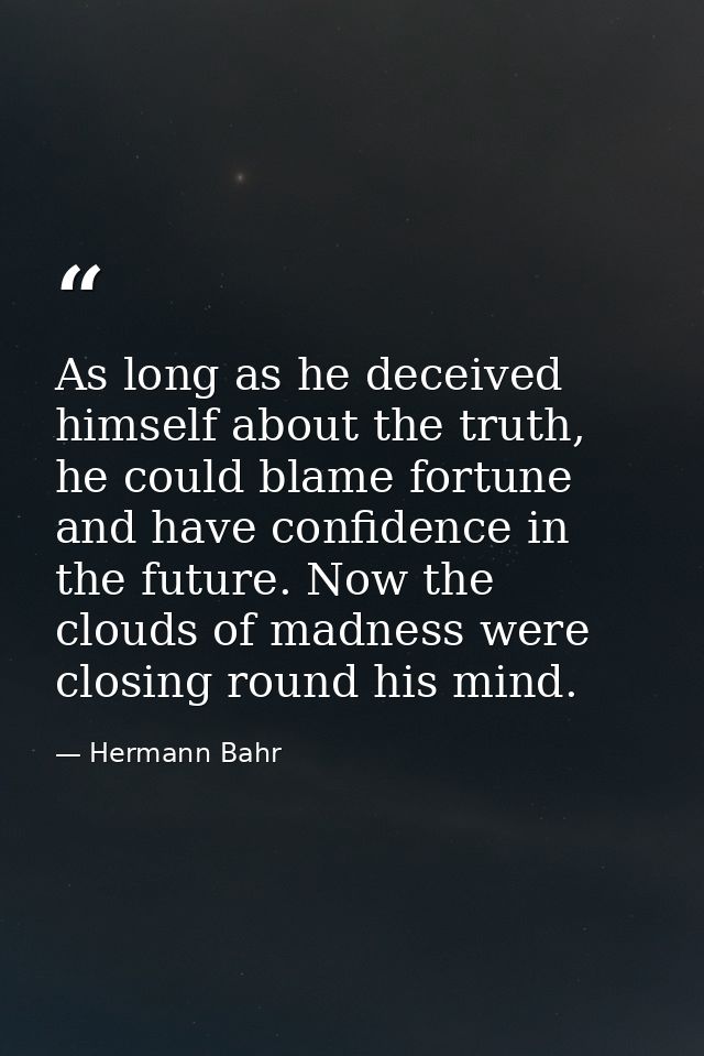 As long as he deceived himself about the truth, he could blame fortune and have confidence in the future. Now the clouds — Hermann Bahr