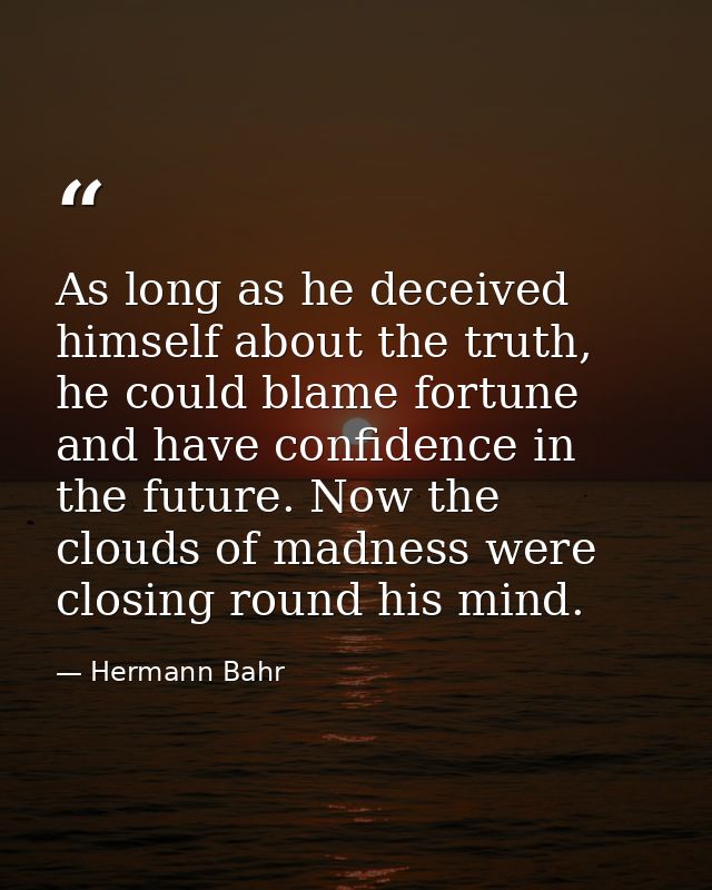 As long as he deceived himself about the truth, he could blame fortune and have confidence in the future. Now the clouds — Hermann Bahr