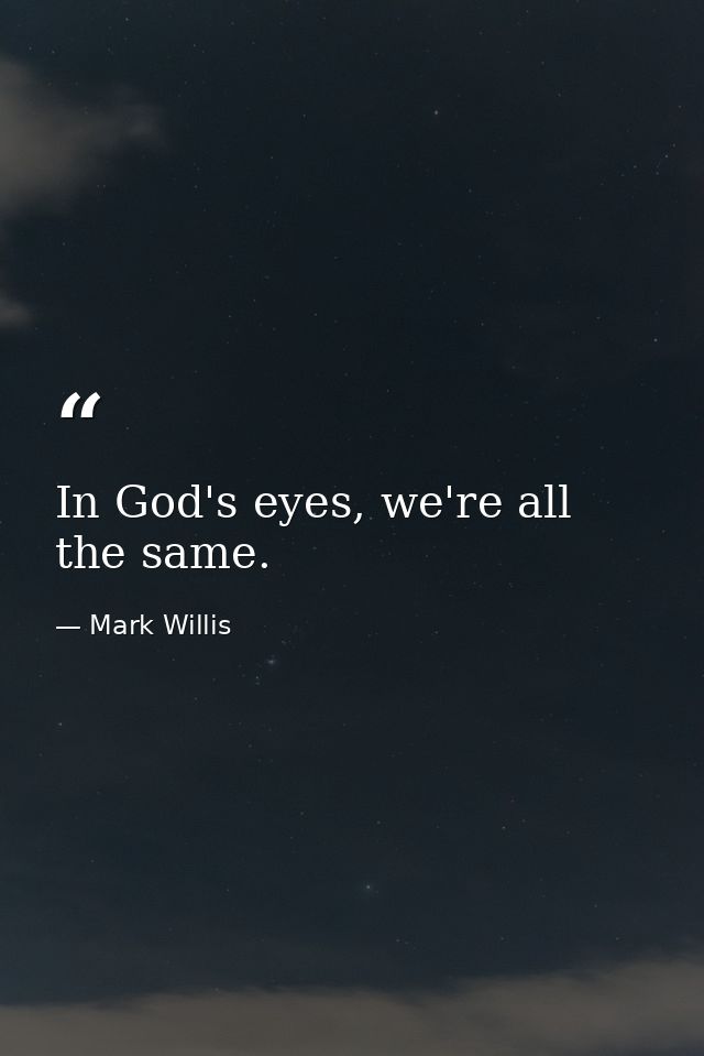 In God's eyes, we're all the same. — Mark Willis