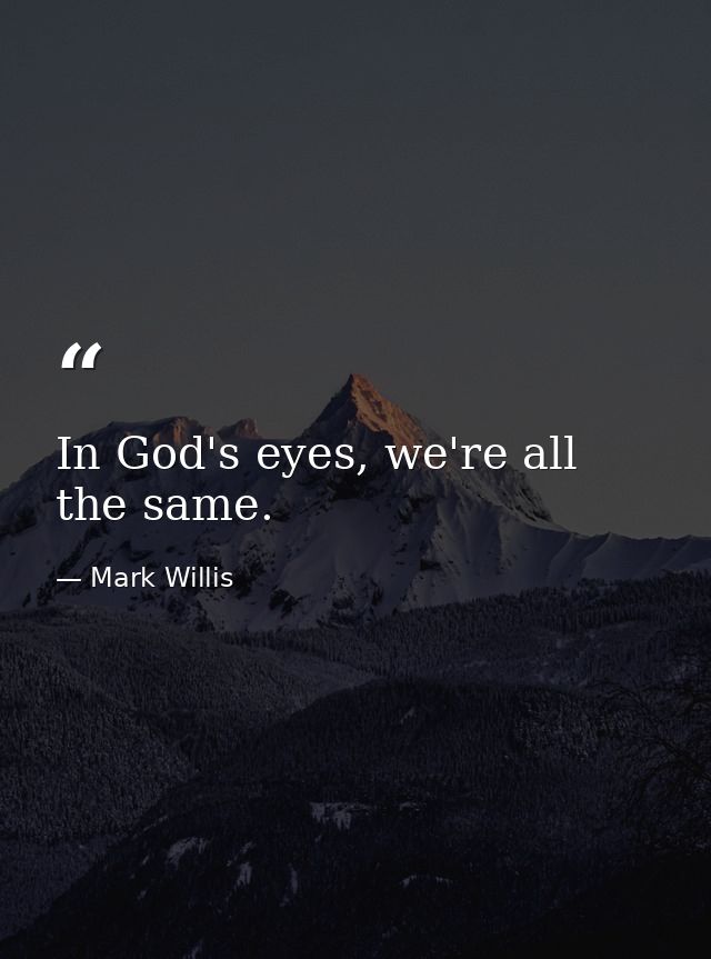 In God's eyes, we're all the same. — Mark Willis