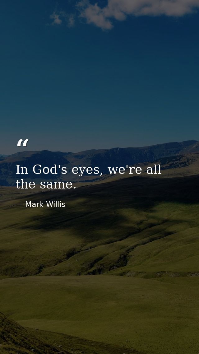 In God's eyes, we're all the same. — Mark Willis