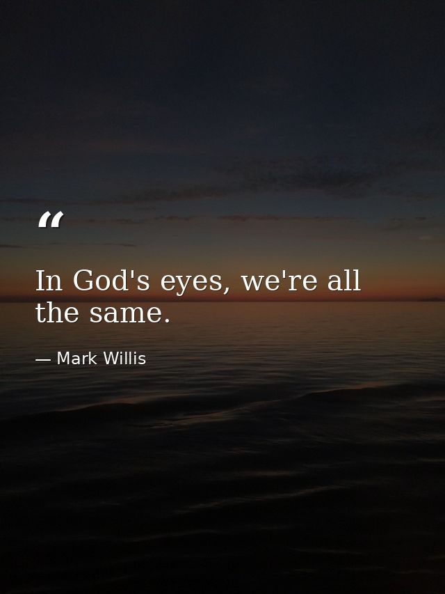 In God's eyes, we're all the same. — Mark Willis