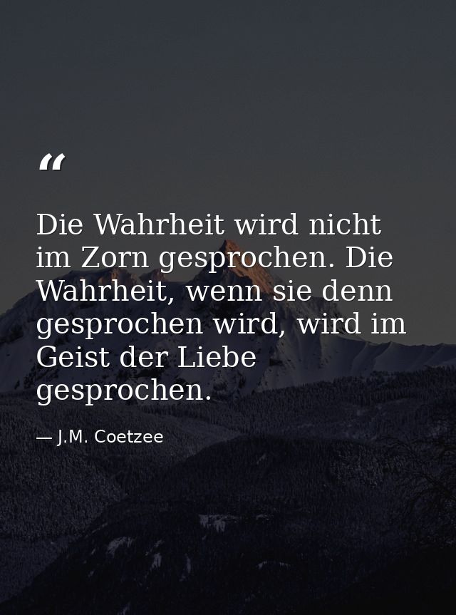 Die Wahrheit wird nicht im Zorn gesprochen. Die Wahrheit, wenn sie denn gesprochen wird, wird im Geist der Liebe gesproc — J.M. Coetzee