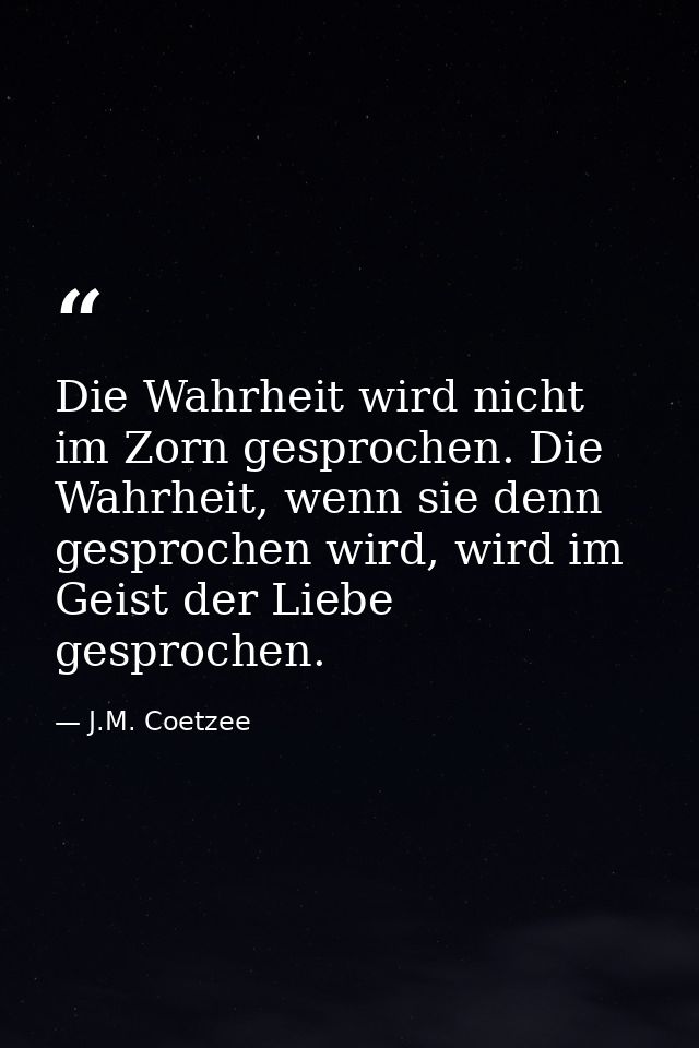 Die Wahrheit wird nicht im Zorn gesprochen. Die Wahrheit, wenn sie denn gesprochen wird, wird im Geist der Liebe gesproc — J.M. Coetzee