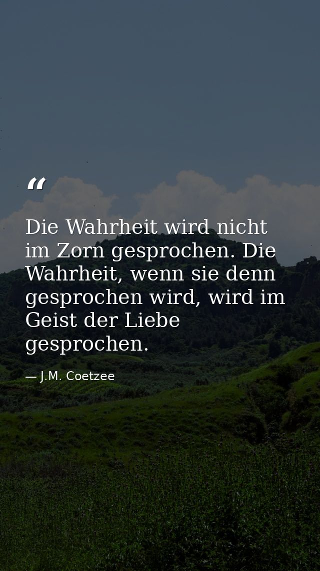 Die Wahrheit wird nicht im Zorn gesprochen. Die Wahrheit, wenn sie denn gesprochen wird, wird im Geist der Liebe gesproc — J.M. Coetzee